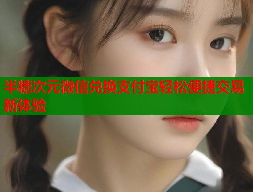 半糖次元微信兑换支付宝轻松便捷交易新体验  第2张