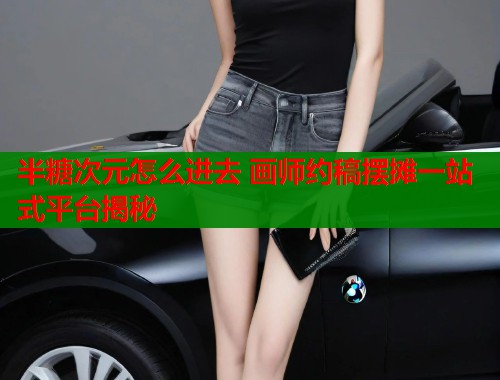 半糖次元怎么进去 画师约稿摆摊一站式平台揭秘  第1张