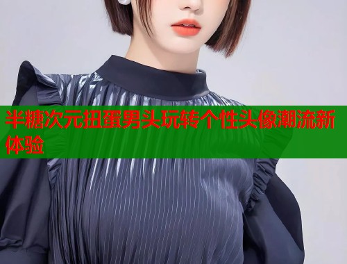 半糖次元扭蛋男头玩转个性头像潮流新体验  第1张