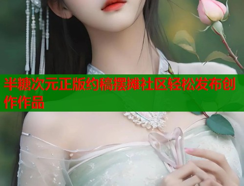 半糖次元正版约稿摆摊社区轻松发布创作作品  第2张