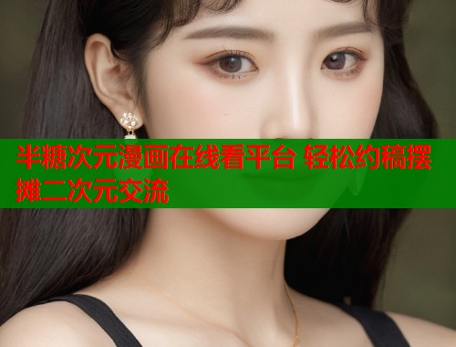 半糖次元漫画在线看平台 轻松约稿摆摊二次元交流  第1张