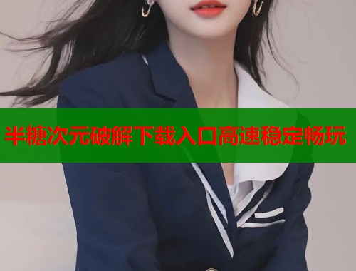 半糖次元破解下载入口高速稳定畅玩  第1张