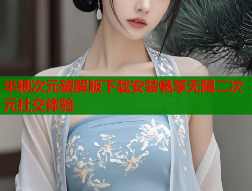 半糖次元破解版下载安装畅享无限二次元社交体验  第1张