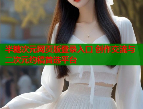 半糖次元网页版登录入口 创作交流与二次元约稿首选平台  第1张