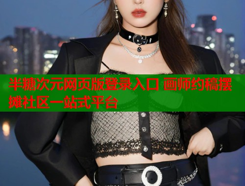 半糖次元网页版登录入口 画师约稿摆摊社区一站式平台  第1张