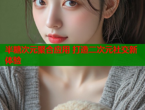 半糖次元聚合应用 打造二次元社交新体验  第1张
