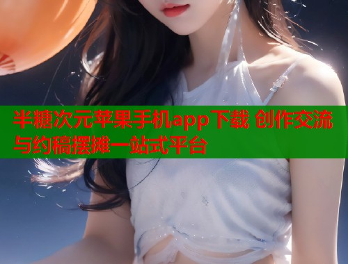 半糖次元苹果手机app下载 创作交流与约稿摆摊一站式平台  第1张