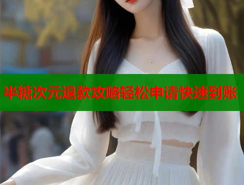 半糖次元退款攻略轻松申请快速到账  第1张