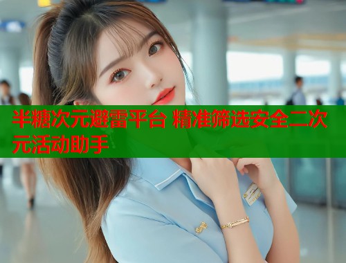 半糖次元避雷平台 精准筛选安全二次元活动助手  第1张
