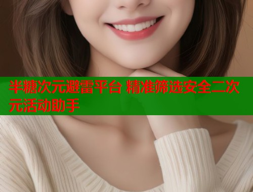 半糖次元避雷平台 精准筛选安全二次元活动助手  第2张