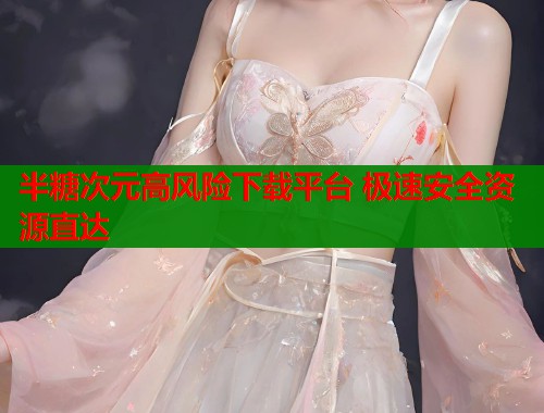 半糖次元高风险下载平台 极速安全资源直达  第1张