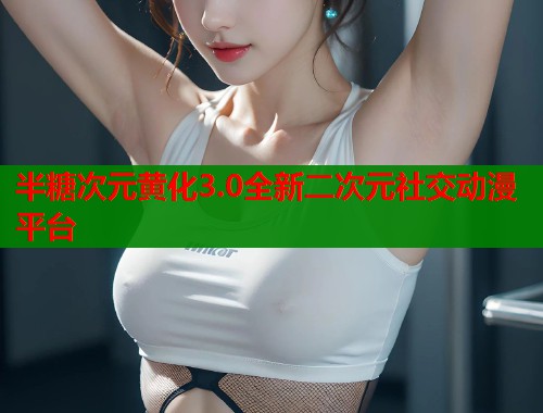 半糖次元黄化3.0全新二次元社交动漫平台  第1张
