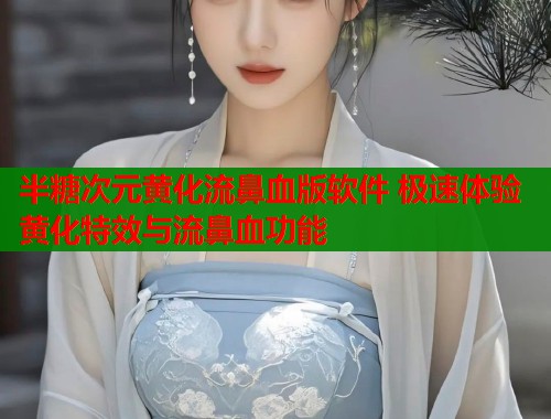半糖次元黄化流鼻血版软件 极速体验黄化特效与流鼻血功能  第1张