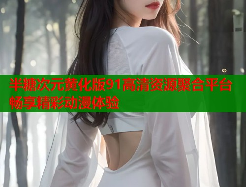 半糖次元黄化版91高清资源聚合平台畅享精彩动漫体验  第1张