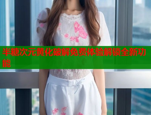 半糖次元黄化破解免费体验解锁全新功能  第1张
