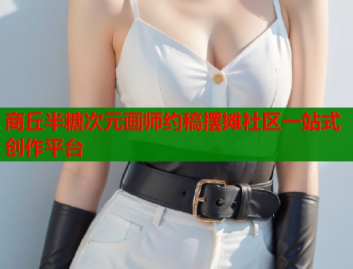 商丘半糖次元画师约稿摆摊社区一站式创作平台  第2张