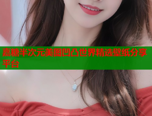 嘉糖半次元美图凹凸世界精选壁纸分享平台  第1张