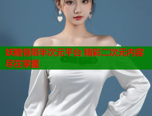 妖糖骨陌半次元平台 精彩二次元内容尽在掌握  第1张