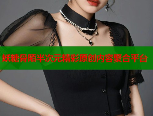 妖糖骨陌半次元精彩原创内容聚合平台  第1张
