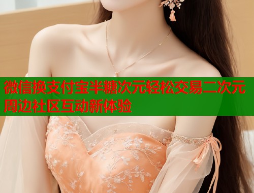 微信换支付宝半糖次元轻松交易二次元周边社区互动新体验  第1张