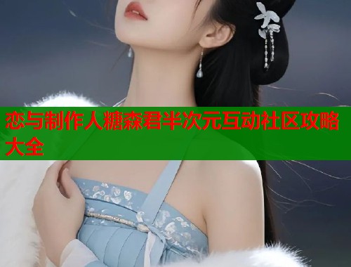 恋与制作人糖森君半次元互动社区攻略大全  第1张
