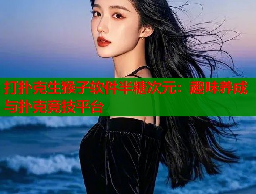 打扑克生猴子软件半糖次元：趣味养成与扑克竞技平台  第1张