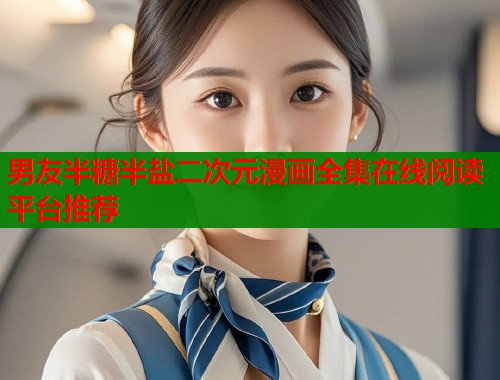 男友半糖半盐二次元漫画全集在线阅读平台推荐  第1张