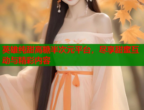 英雄纯甜高糖半次元平台，尽享甜蜜互动与精彩内容  第1张