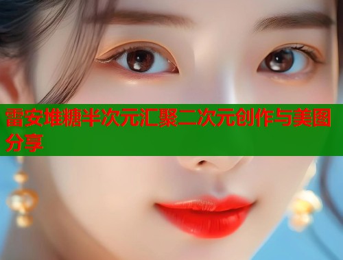 雷安堆糖半次元汇聚二次元创作与美图分享  第1张